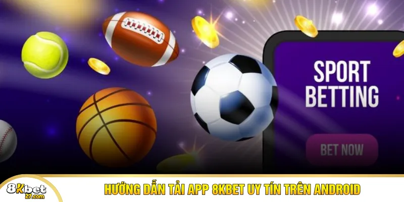 Hướng dẫn tải app 8KBET uy tín trên Android