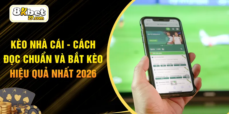 Kèo Nhà Cái - Cách Đọc Chuẩn Và Bắt Kèo Hiệu Quả Nhất 2026